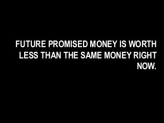 FUTURE PROMISED MONEY IS WORTH
LESS THAN THE SAME MONEY RIGHT
NOW.
 
