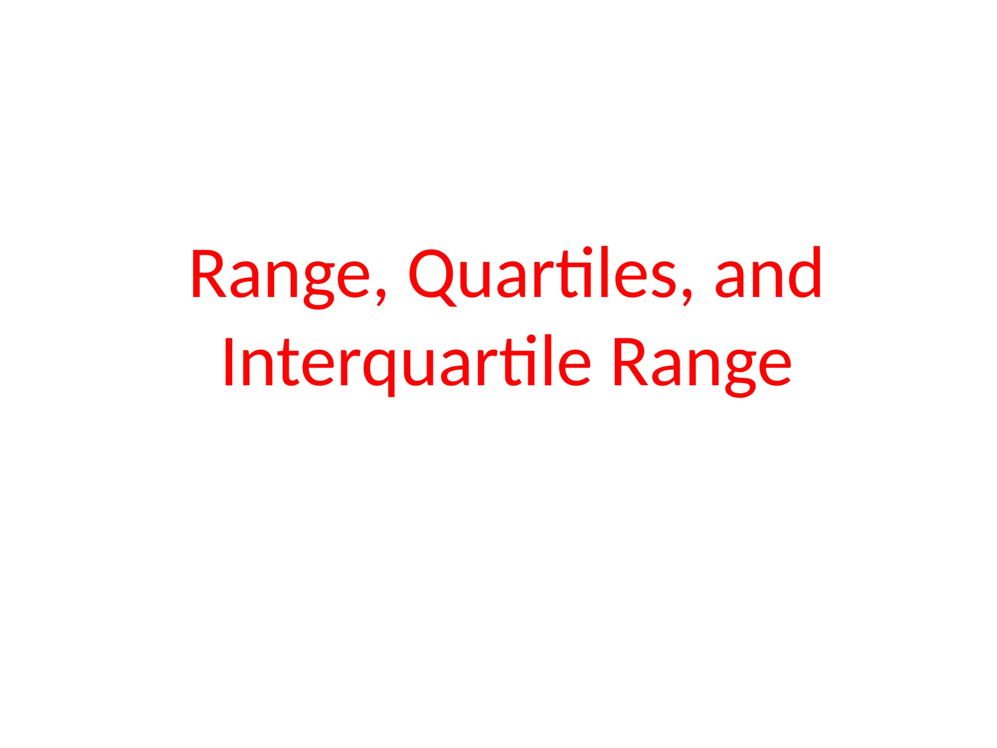 Range, Quartiles, and
Interquartile Range
 