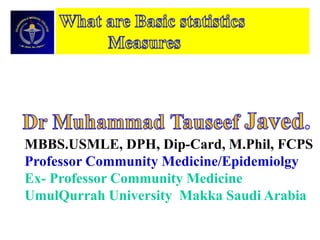 MBBS.USMLE, DPH, Dip-Card, M.Phil, FCPS
Professor Community Medicine/Epidemiolgy
Ex- Professor Community Medicine
UmulQurrah University Makka Saudi Arabia
 