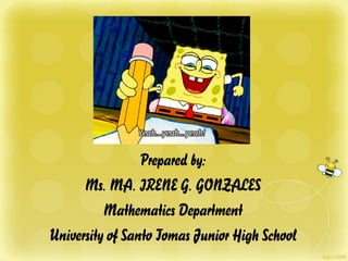 Prepared by:
Ms. MA. IRENE G. GONZALES
Mathematics Department
University of Santo Tomas Junior High School
 