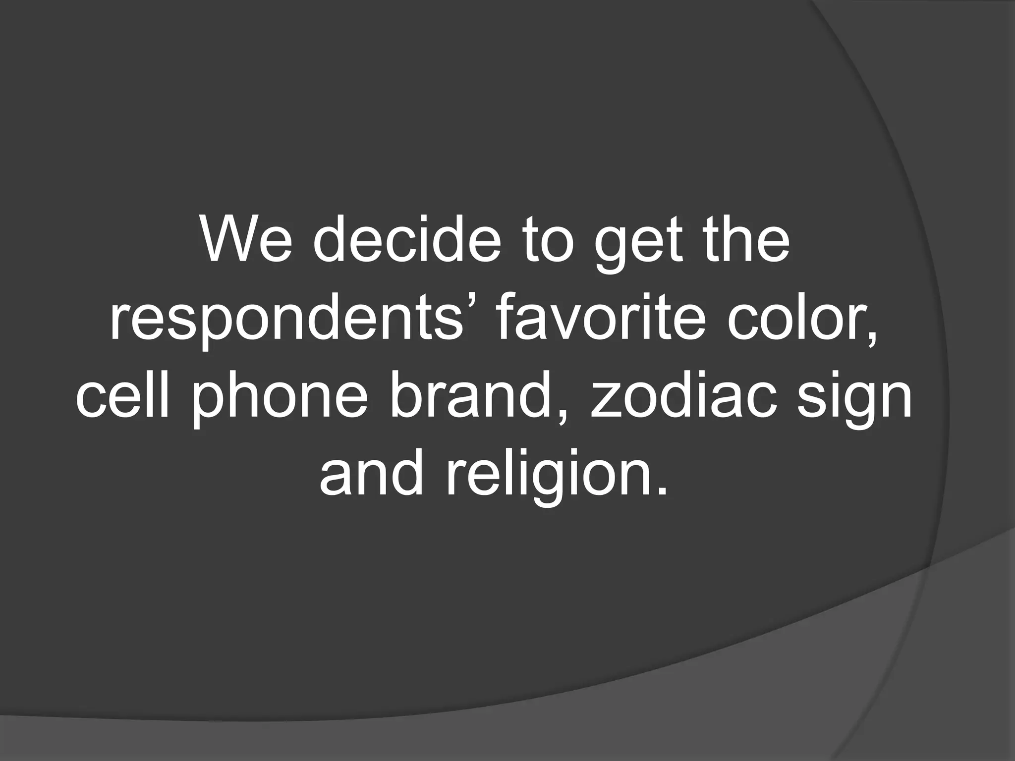 We decide to get the
 respondents’ favorite color,
cell phone brand, zodiac sign
         and religion.
 
