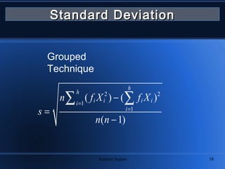 Analytic Square 58
2 2
1
1
( ) ( )
( 1)
h
h
i i i ii
i
n f X f X
s
n n
=
=
−
=
−
∑ ∑
Standard DeviationStandard Deviation
Grouped
Technique
 
