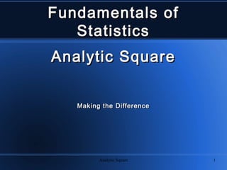 Analytic Square 1
Fundamentals ofFundamentals of
StatisticsStatistics
Analytic SquareAnalytic Square
Making the DifferenceMaking the Difference
 