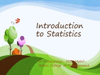 Introduction
to Statistics
D Victorseelan,. MSc.,Mphil.,
Nehru College of Management
 