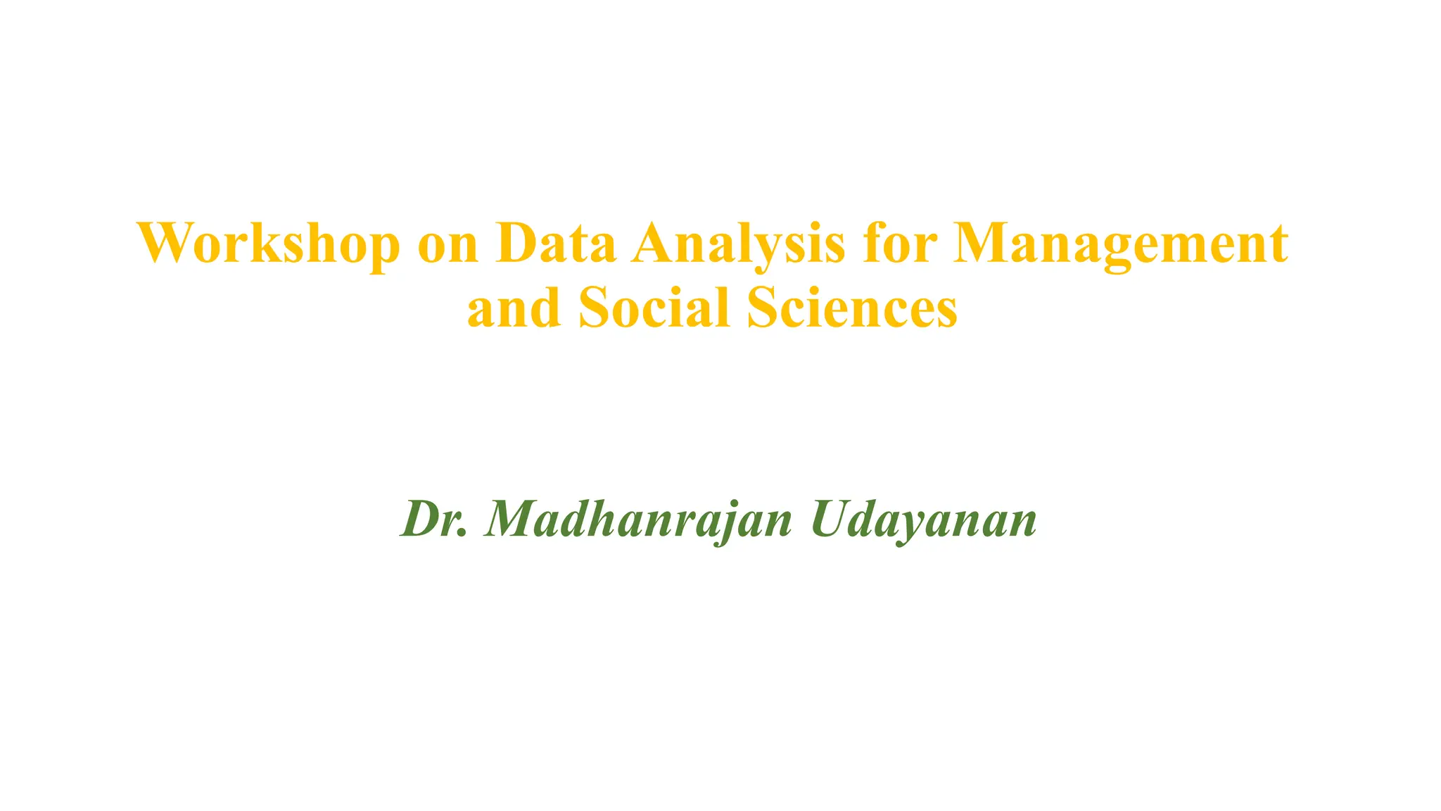 Workshop on Data Analysis for Management
and Social Sciences
Dr. Madhanrajan Udayanan
 