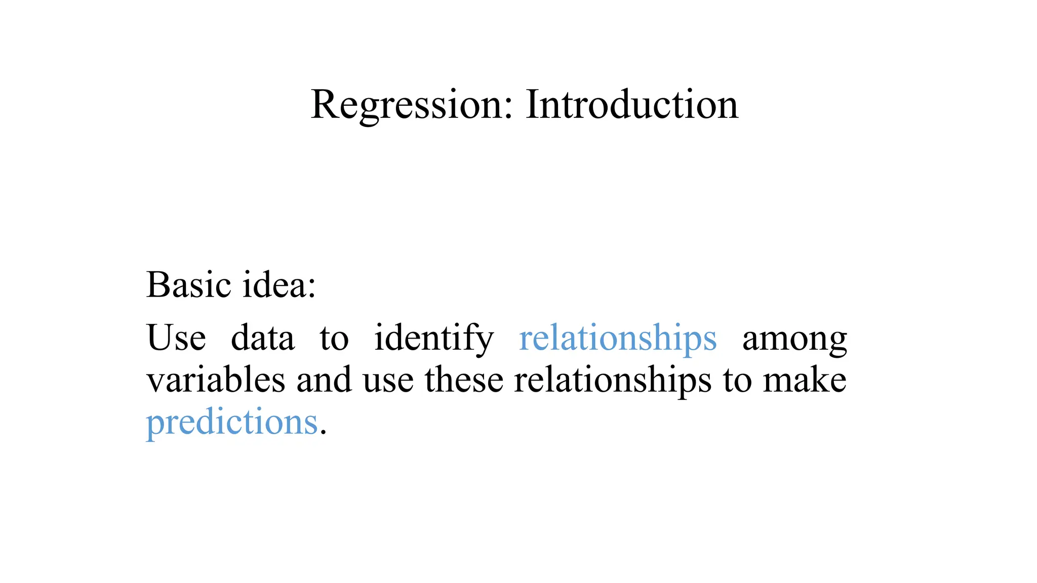 Regression: Introduction
Basic idea:
Use data to identify relationships among
variables and use these relationships to make
predictions.
 
