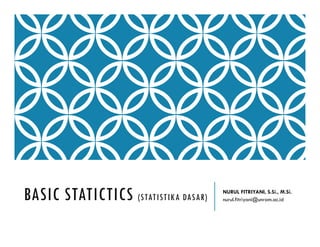 BASIC STATICTICS (STATISTIKA DASAR)
NURUL FITRIYANI, S.Si., M.Si.
nurul.fitriyani@unram.ac.id
 