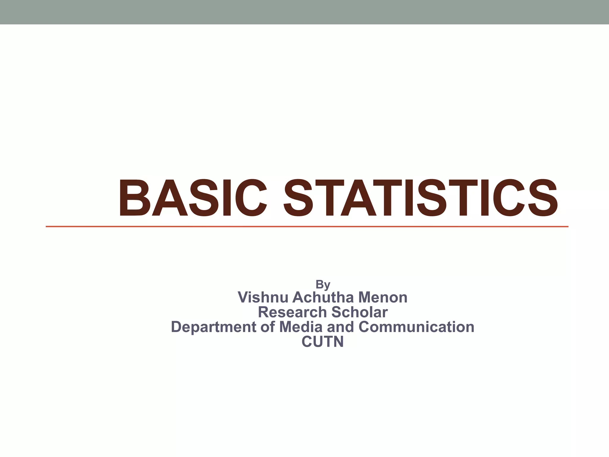 BASIC STATISTICS
By
Vishnu Achutha Menon
Research Scholar
Department of Media and Communication
CUTN
 