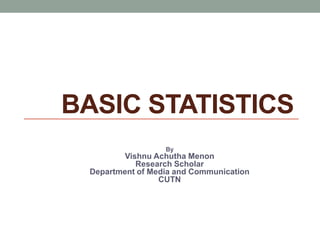 BASIC STATISTICS
By
Vishnu Achutha Menon
Research Scholar
Department of Media and Communication
CUTN
 