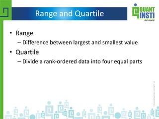 Range and Quartile
• Range
– Difference between largest and smallest value
• Quartile
– Divide a rank-ordered data into four equal parts
 