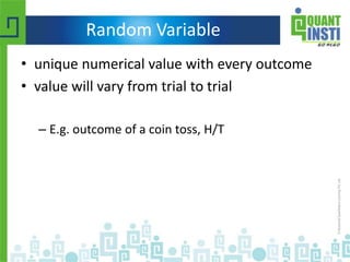 Random Variable
• unique numerical value with every outcome
• value will vary from trial to trial
– E.g. outcome of a coin toss, H/T
 