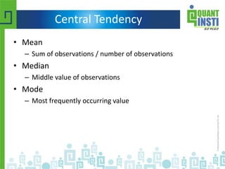 Central Tendency
• Mean
– Sum of observations / number of observations
• Median
– Middle value of observations
• Mode
– Most frequently occurring value
 