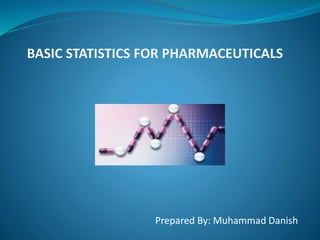 BASIC STATISTICS FOR PHARMACEUTICALS
Prepared By: Muhammad Danish
 