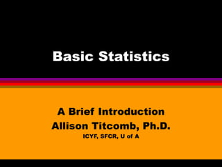 Basic Statistics A Brief Introduction Allison Titcomb, Ph.D. ICYF, SFCR, U of A 