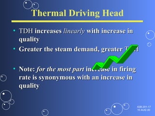 Thermal Driving Head TDH  increases  linearly  with increase in quality Greater the steam demand, greater  TDH Note:  for the most part  increase in firing rate is synonymous with an increase in quality 