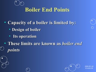 Boiler End Points Capacity of a boiler is limited by: Design of boiler Its operation These limits are known as  boiler end points  