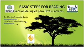 BASIC STEPS FOR READING
                    Sección de Inglés para Otras Carreras
Dr. Gilberto Hernández Quirós
ghernandezq@gmail.com
Dr. Alberto Delgado Álvarez
betioux@gmail.com
 