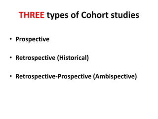 THREE types of Cohort studies 
• Prospective 
• Retrospective (Historical) 
• Retrospective-Prospective (Ambispective) 
 