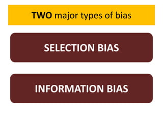 TWO major types of bias 
SELECTION BIAS 
INFORMATION BIAS 
 