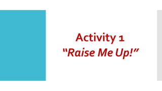 Activity 1
“Raise Me Up!”
 