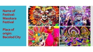 Name of
Festival:
Masskara
Festival
Place of
origin:
BacolodCity
 