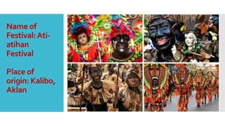 Name of
Festival:Ati-
atihan
Festival
Place of
origin: Kalibo,
Aklan
 
