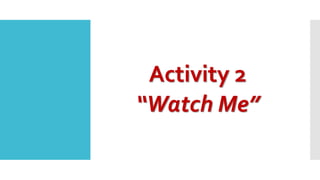 Activity 2
“Watch Me”
 