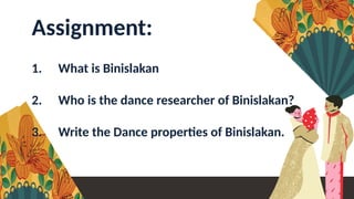 Assignment:
1. What is Binislakan
2. Who is the dance researcher of Binislakan?
3. Write the Dance properties of Binislakan.
 