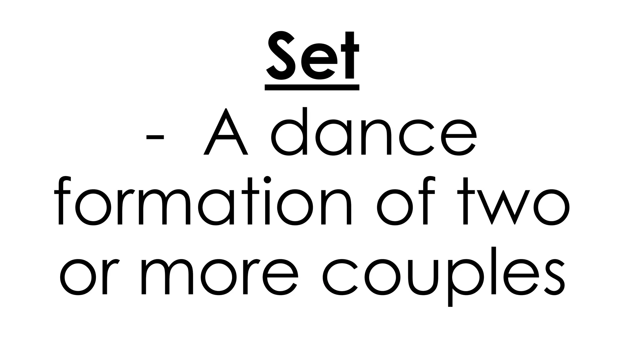 Set
- A dance
formation of two
or more couples