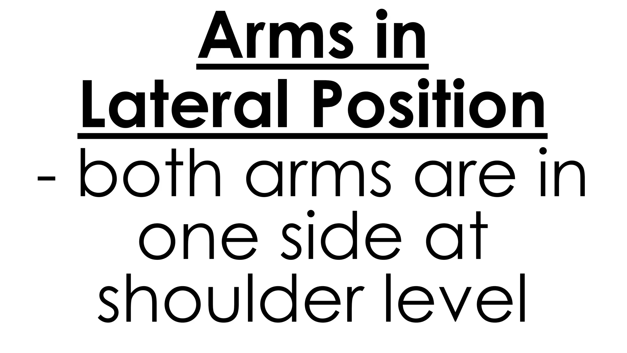 Arms in
Lateral Position
- both arms are in
one side at
shoulder level