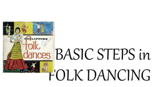 BASIC STEPS in
FOLK DANCING
 
