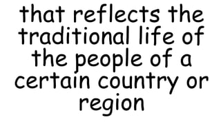 that reflects the
traditional life of
the people of a
certain country or
region
 