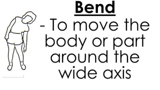 Bend
- To move the
body or part
around the
wide axis