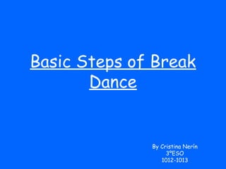 Basic Steps of Break
       Dance


              By Cristina Nerín
                   3ºESO
                 1012-1013
 