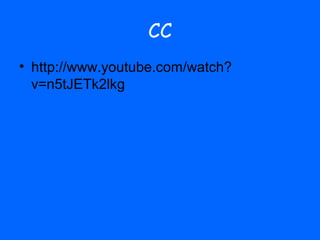 CC
• http://www.youtube.com/watch?
  v=n5tJETk2lkg
 