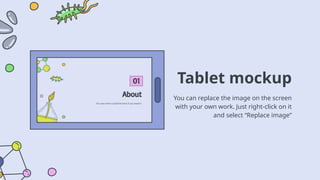 Tablet mockup
You can replace the image on the screen
with your own work. Just right-click on it
and select “Replace image”
 