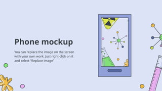 Phone mockup
You can replace the image on the screen
with your own work. Just right-click on it
and select “Replace image”
 