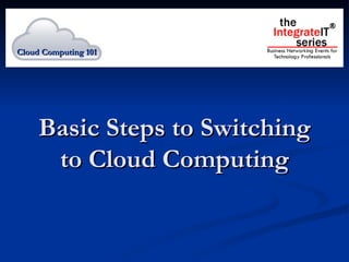 Basic Steps to Switching to Cloud Computing Cloud Computing 101 