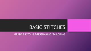 BASIC STITCHES
GRADE 8 K TO 12 DRESSMAKING/TAILORING
 