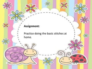 Assignment:
Practice doing the basic stitches at
home.
 