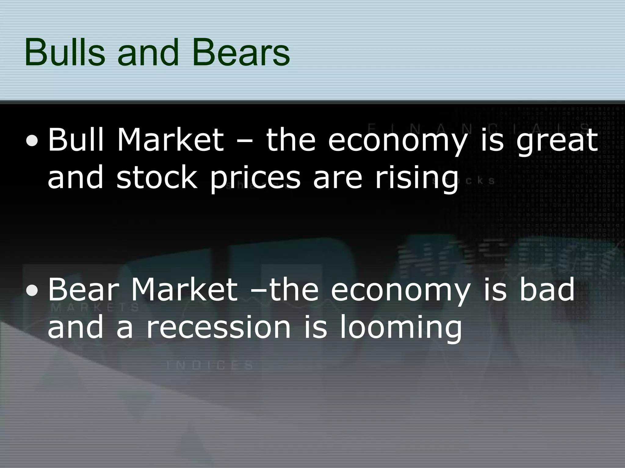 Bulls and Bears
• Bull Market – the economy is great
and stock prices are rising
• Bear Market –the economy is bad
and a recession is looming
 