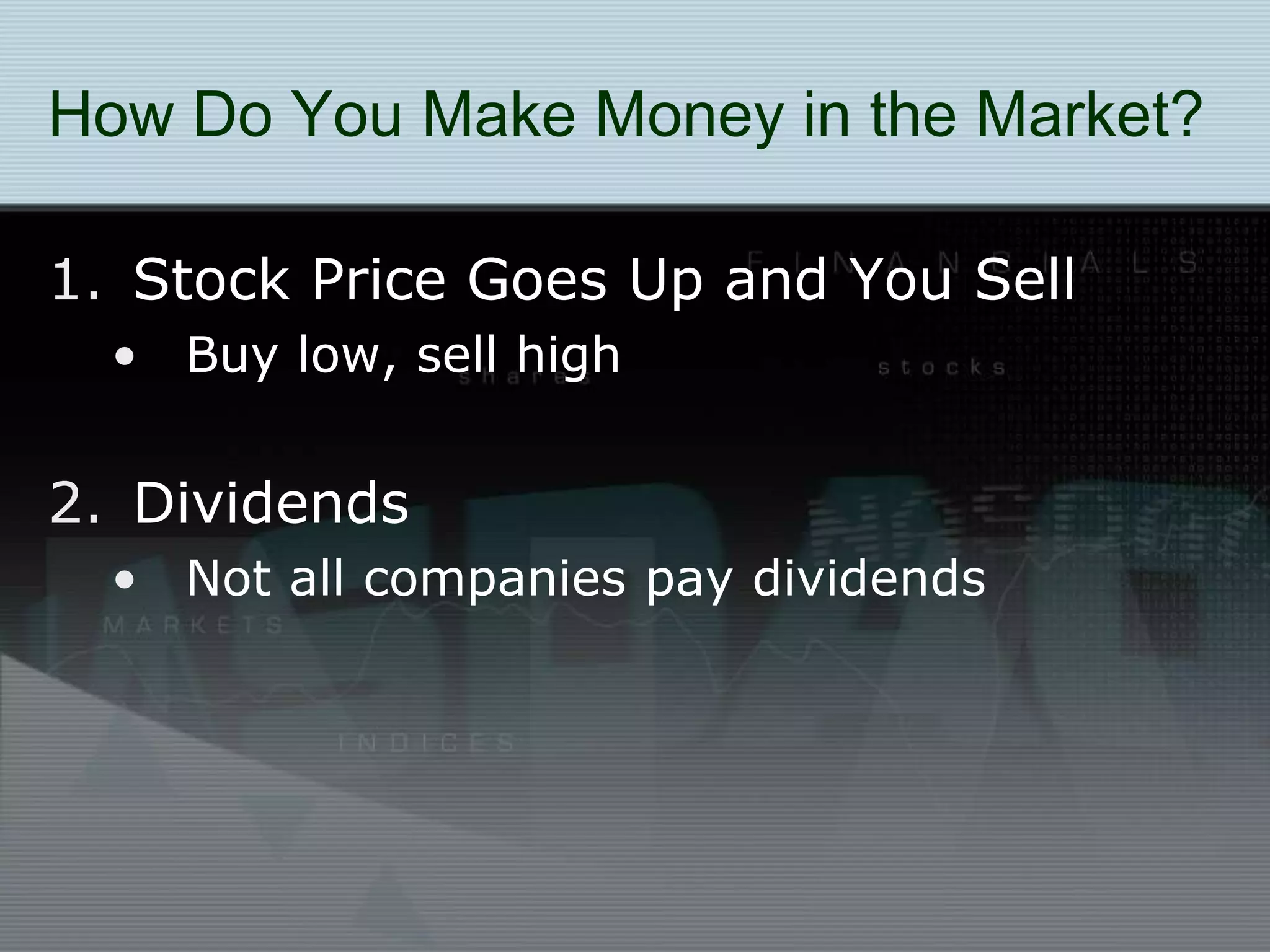 How Do You Make Money in the Market?
1. Stock Price Goes Up and You Sell
• Buy low, sell high
2. Dividends
• Not all companies pay dividends
 