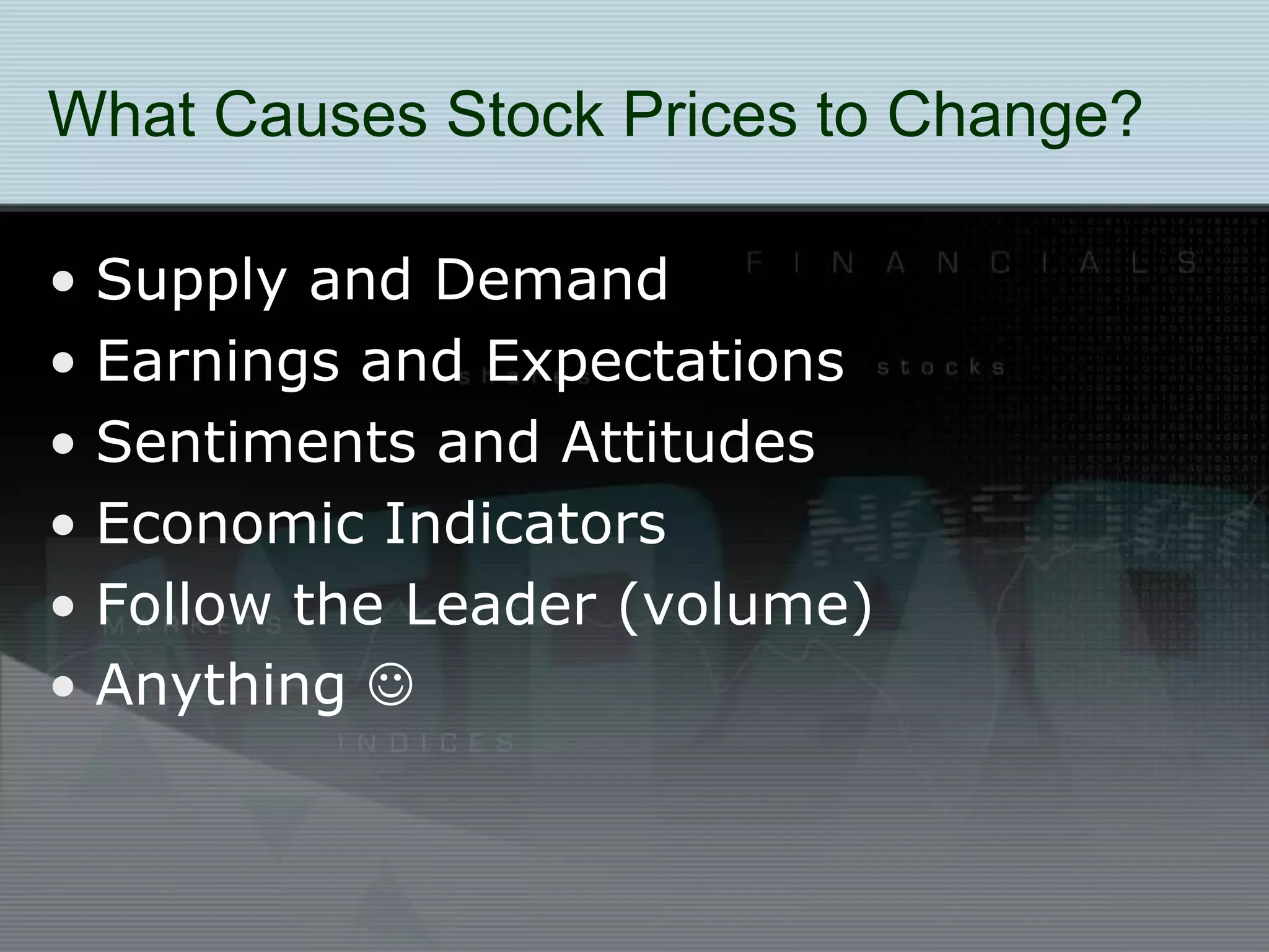 What Causes Stock Prices to Change?
• Supply and Demand
• Earnings and Expectations
• Sentiments and Attitudes
• Economic Indicators
• Follow the Leader (volume)
• Anything 
 