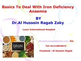 Basics To Deal With Iron Deficiency
Anaemia
BY
Dr.Al Hussein Ragab Zaky
Luxor International Hospital
Em:alhussein.neoped@yahoo.com
Tel: 01113033672
Facebook : Al Hussein Ragab
 