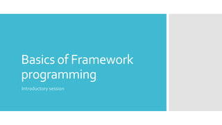 Basics of Framework
programming
Introductory session
 