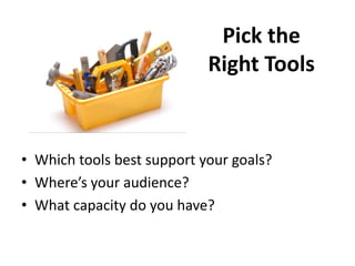 Pick the
                            Right Tools


• Which tools best support your goals?
• Where’s your audience?
• What capacity do you have?
 