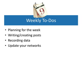 Weekly To-Dos
•   Planning for the week
•   Writing/creating posts
•   Recording data
•   Update your networks
 