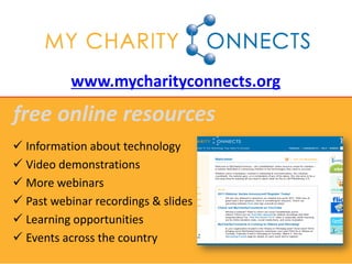 www.mycharityconnects.org
free online resources
 Information about technology
 Video demonstrations
 More webinars
 Past webinar recordings & slides
 Learning opportunities
 Events across the country
 