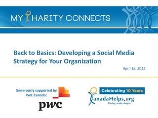 Back to Basics: Developing a Social Media
Strategy for Your Organization
                                     April 18, 2012




Generously supported by
     PwC Canada:
 