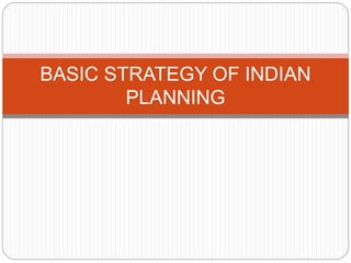 BASIC STRATEGY OF INDIAN
PLANNING
 